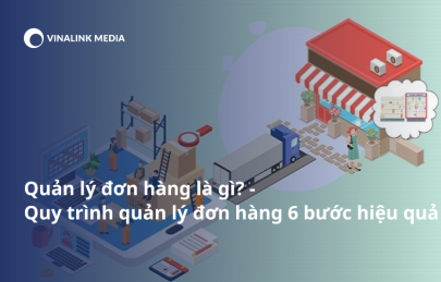 Quản lý đơn hàng là gì? 6 Quy trình quản lý chuyên nghiệp, hiệu quả